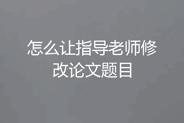 怎么让指导老师修改论文题目