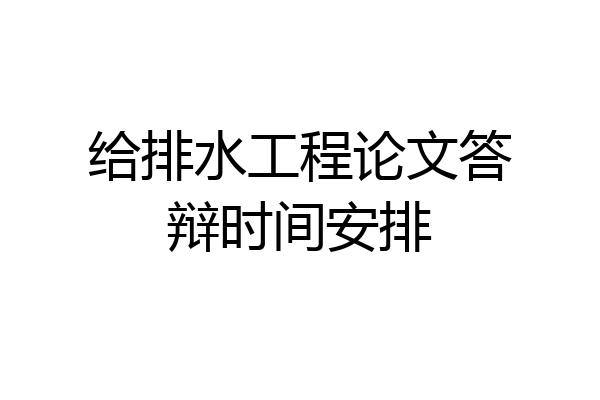 给排水工程论文答辩时间安排