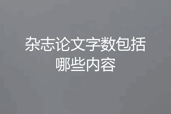 杂志论文字数包括哪些内容