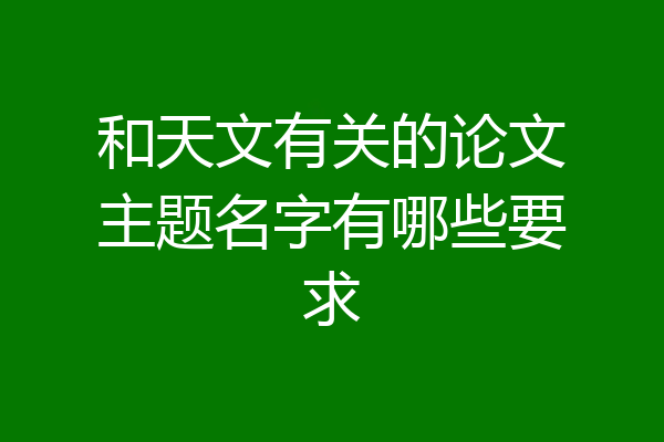 和天文有关的论文主题名字有哪些要求
