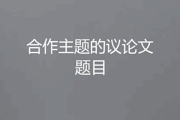 合作主题的议论文题目