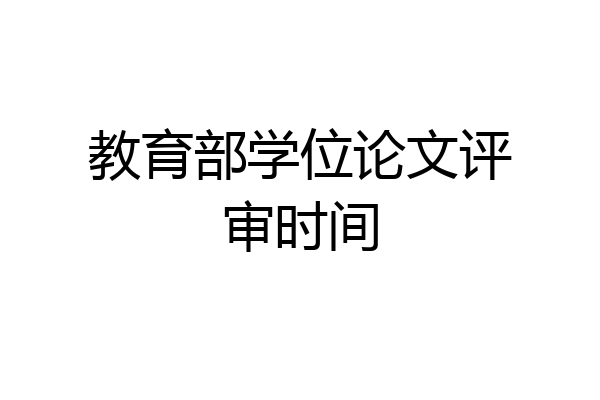 教育部学位论文评审时间