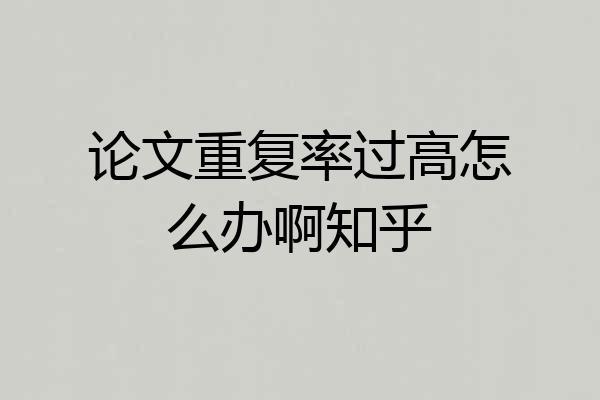 论文重复率过高怎么办啊知乎