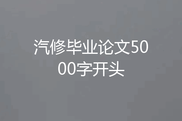 汽修毕业论文5000字开头