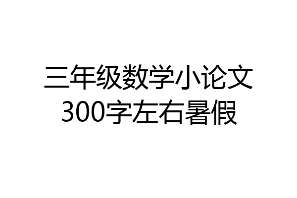 三年级数学小论文300字左右暑假