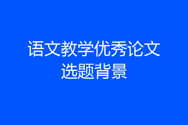 语文教学优秀论文选题背景