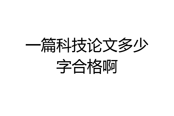 一篇科技论文多少字合格啊