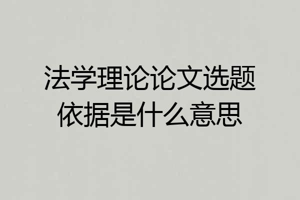 法学理论论文选题依据是什么意思