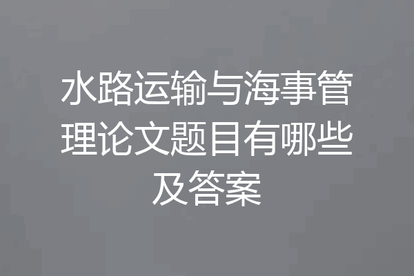水路运输与海事管理论文题目有哪些及答案