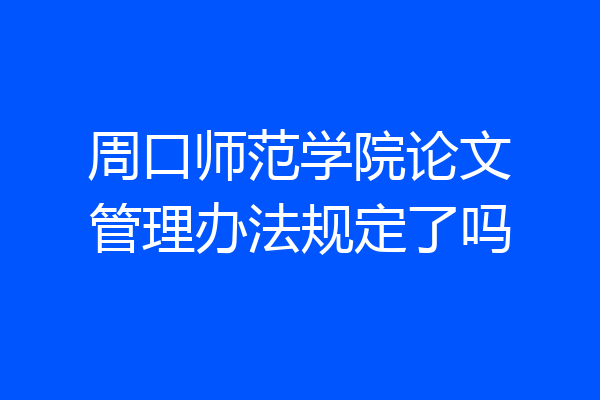 周口师范学院论文管理办法规定了吗