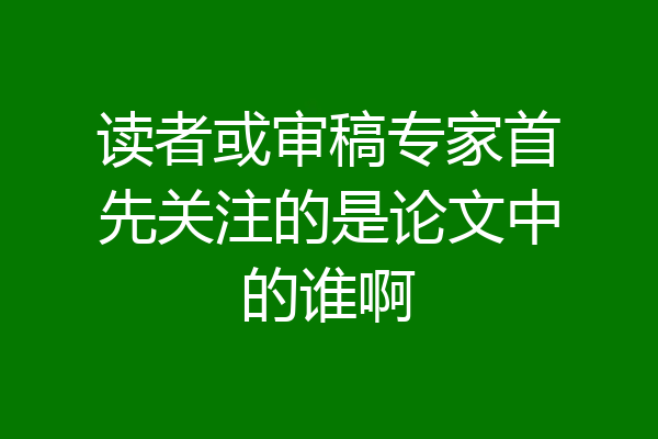 读者或审稿专家首先关注的是论文中的谁啊