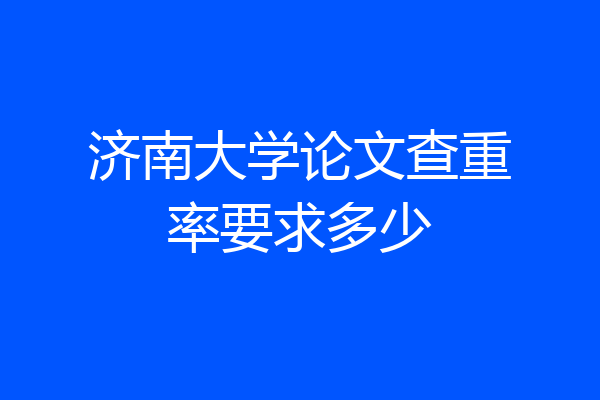济南大学论文查重率要求多少