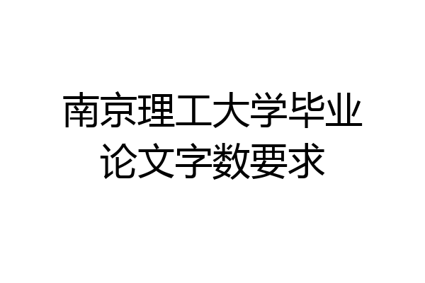 南京理工大学毕业论文字数要求
