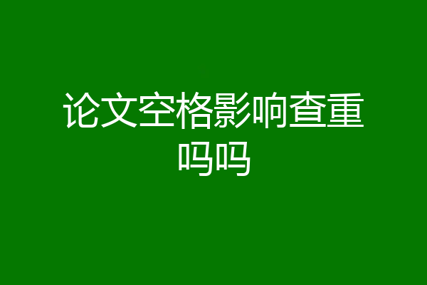 论文空格影响查重吗吗