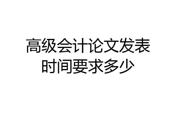 高级会计论文发表时间要求多少