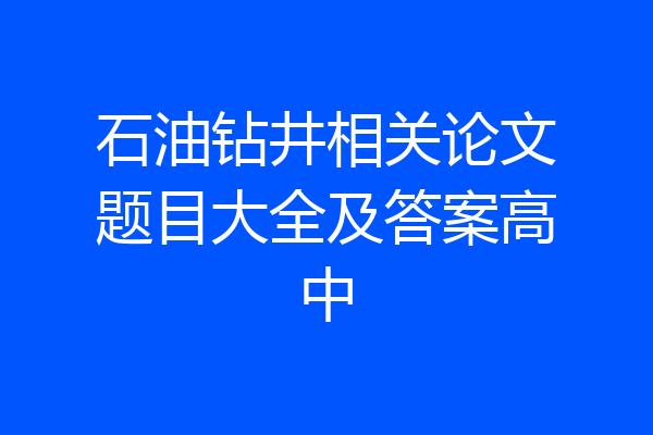石油钻井相关论文题目大全及答案高中