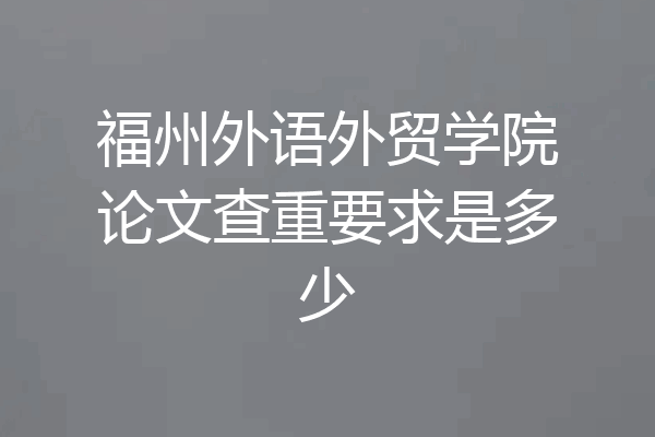 福州外语外贸学院论文查重要求是多少