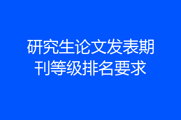研究生论文发表期刊等级排名要求