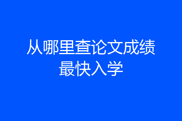 从哪里查论文成绩最快入学