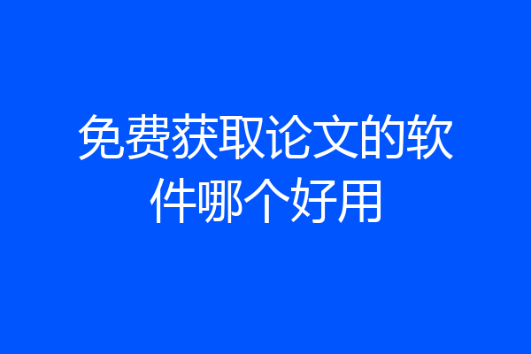 免费获取论文的软件哪个好用