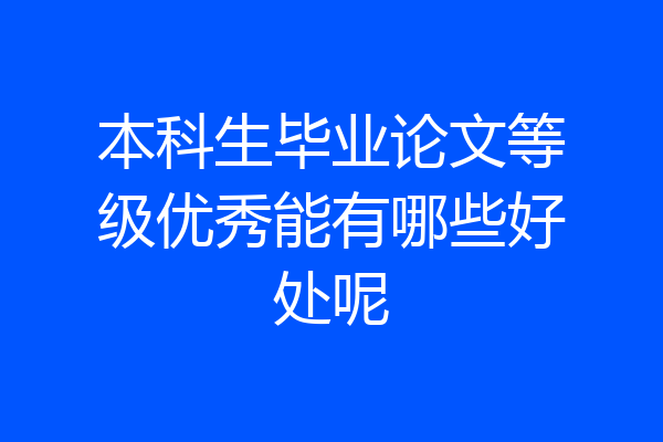 本科生毕业论文等级优秀能有哪些好处呢