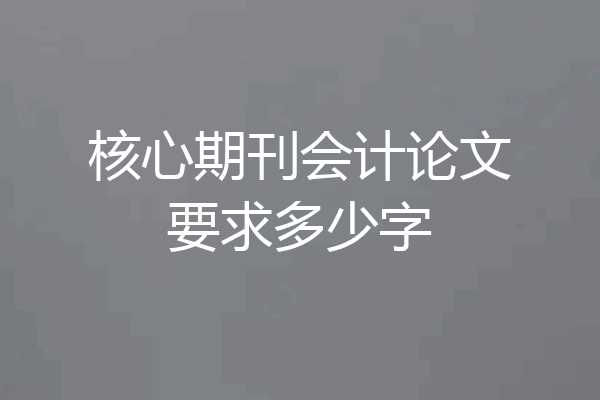 核心期刊会计论文要求多少字