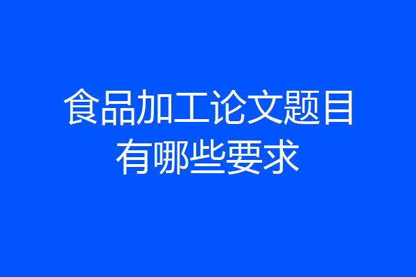 食品加工论文题目有哪些要求