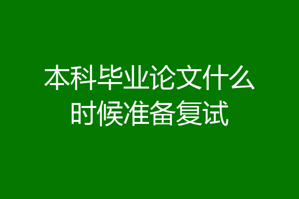 本科毕业论文什么时候准备复试