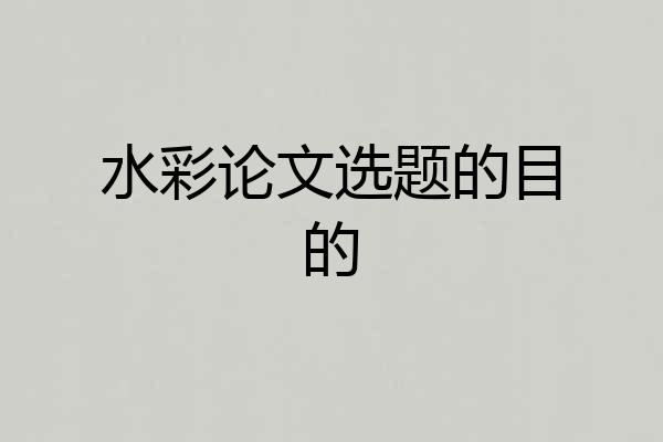 水彩论文选题的目的
