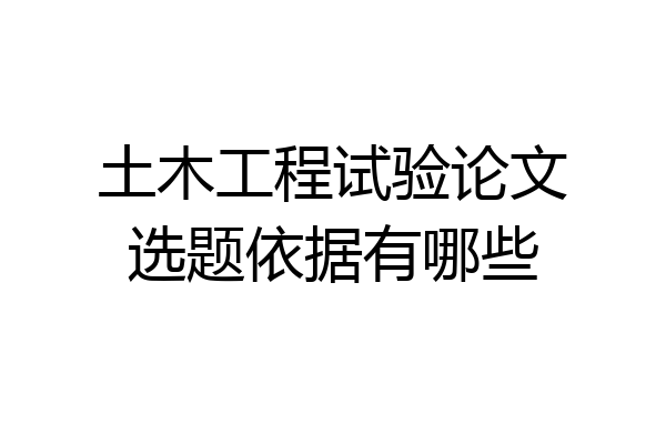 土木工程试验论文选题依据有哪些