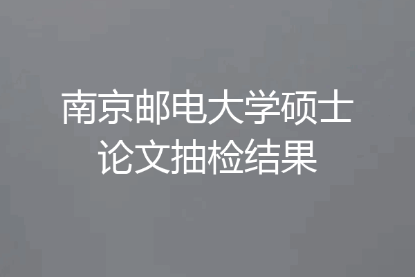 南京邮电大学硕士论文抽检结果