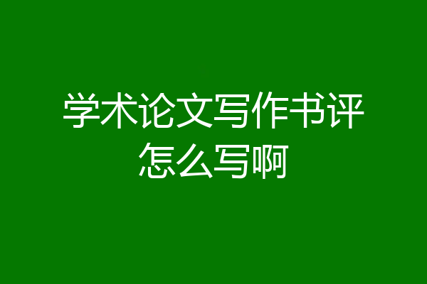 学术论文写作书评怎么写啊