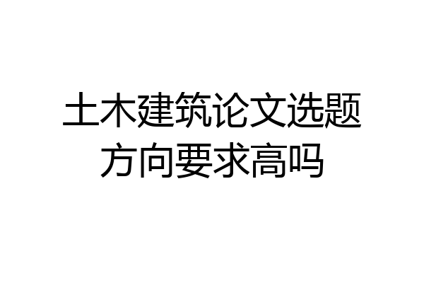 土木建筑论文选题方向要求高吗
