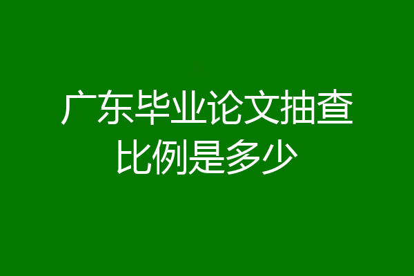 广东毕业论文抽查比例是多少
