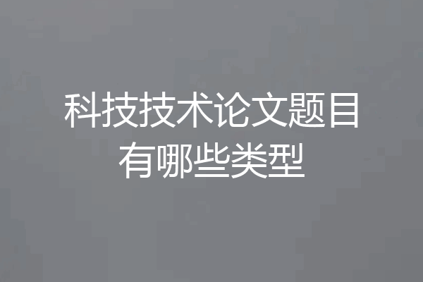 科技技术论文题目有哪些类型