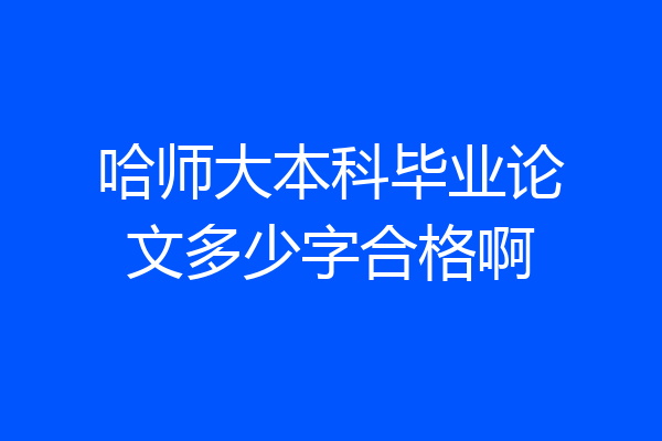 哈师大本科毕业论文多少字合格啊