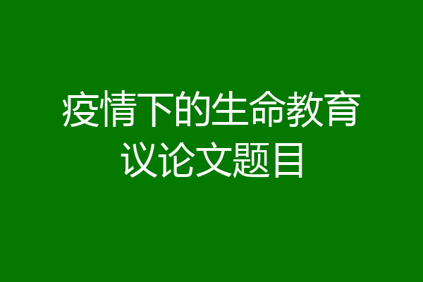 疫情下的生命教育议论文题目