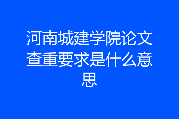 河南城建学院论文查重要求是什么意思