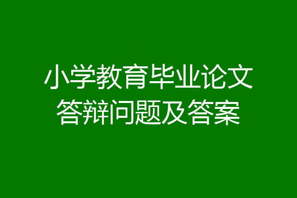 小学教育毕业论文答辩问题及答案