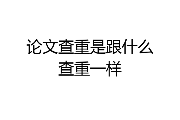 论文查重是跟什么查重一样