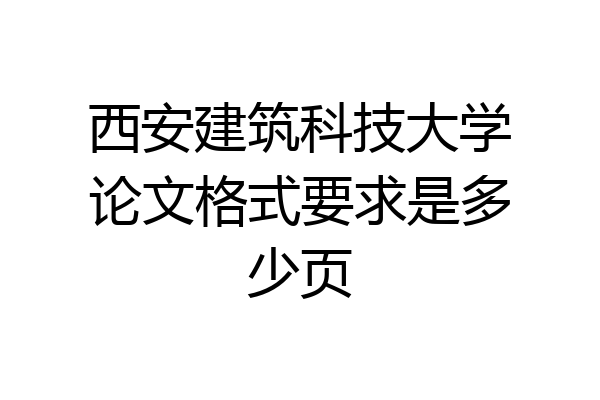 西安建筑科技大学论文格式要求是多少页