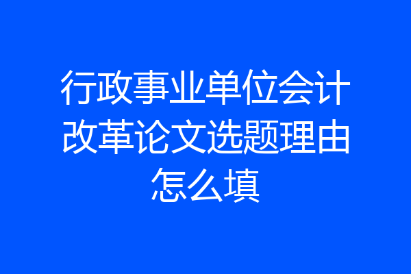 行政事业单位会计改革论文选题理由怎么填