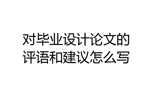 对毕业设计论文的评语和建议怎么写