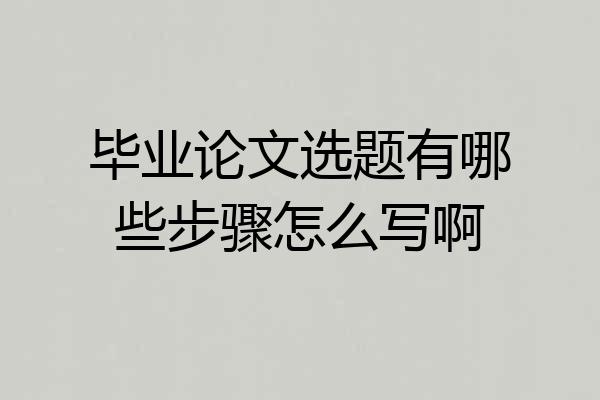毕业论文选题有哪些步骤怎么写啊