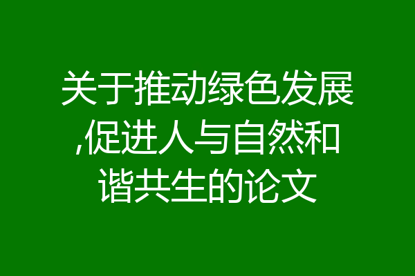 关于推动绿色发展,促进人与自然和谐共生的论文