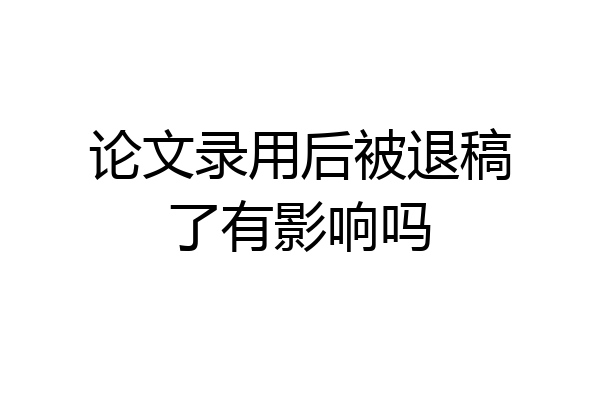 论文录用后被退稿了有影响吗