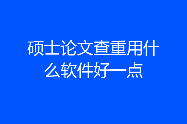 硕士论文查重用什么软件好一点