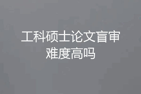 工科硕士论文盲审难度高吗
