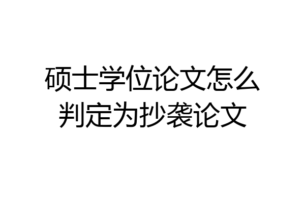 硕士学位论文怎么判定为抄袭论文