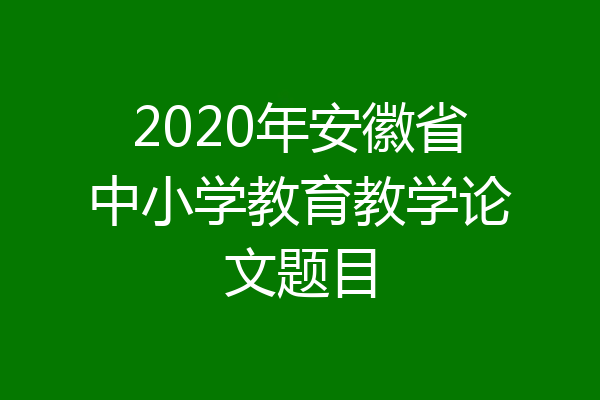 2020年安徽省中小学教育教学论文题目